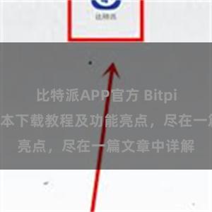 比特派APP官方 Bitpie钱包最新版本下载教程及功能亮点，尽在一篇文章中详解