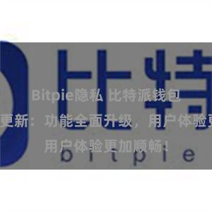 Bitpie隐私 比特派钱包最新版本更新：功能全面升级，用户体验更加顺畅！