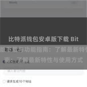 比特派钱包安卓版下载 Bitpie钱包最新版下载与功能指南：了解最新特性与使用方式