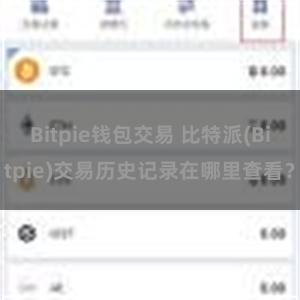 Bitpie钱包交易 比特派(Bitpie)交易历史记录在哪里查看？