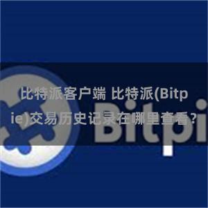 比特派客户端 比特派(Bitpie)交易历史记录在哪里查看？