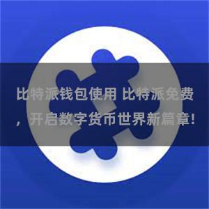 比特派钱包使用 比特派免费，开启数字货币世界新篇章!