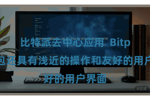 比特派去中心应用  Bitpie钱包还具有浅近的操作和友好的用户界面