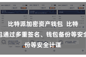 比特派加密资产钱包  比特派钱包通过多重签名、钱包备份等安全计谋