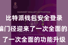 比特派钱包安全登录  该期骗门径迎来了一次全面的功能升级