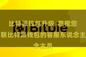 比特派钱包升级  忽视您关联比特派钱包的客服东说念主员