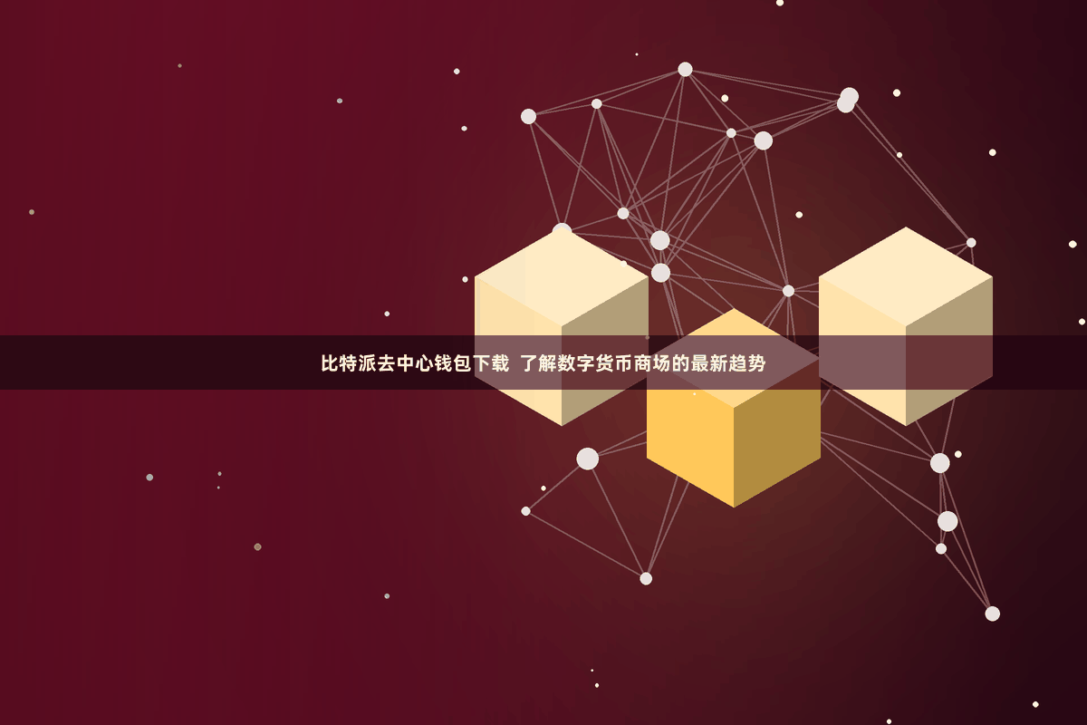 比特派去中心钱包下载  了解数字货币商场的最新趋势
