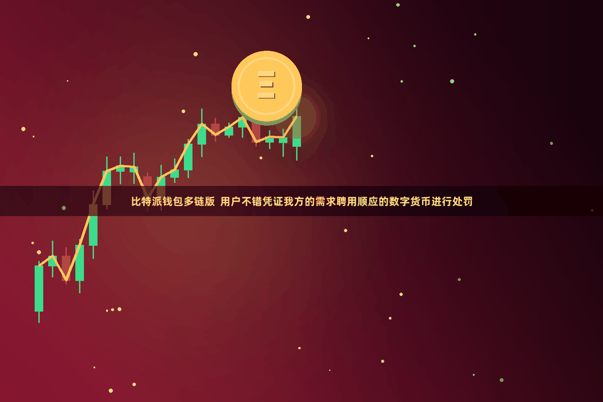 比特派钱包多链版  用户不错凭证我方的需求聘用顺应的数字货币进行处罚
