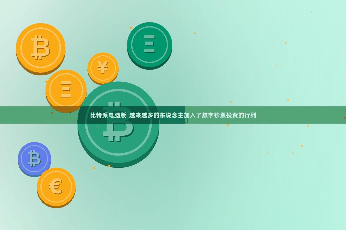比特派电脑版  越来越多的东说念主加入了数字钞票投资的行列